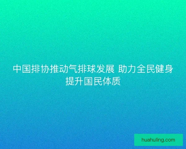 中国排协推动气排球发展 助力全民健身提升国民体质