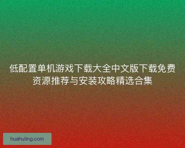 低配置单机游戏下载大全中文版下载免费资源推荐与安装攻略精选合集