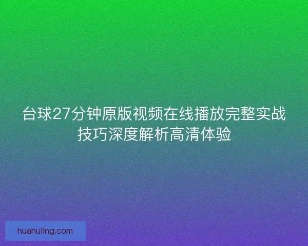 台球27分钟原版视频在线播放完整实战技巧深度解析高清体验