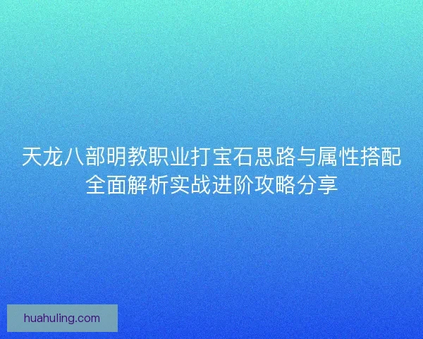 天龙八部明教职业打宝石思路与属性搭配全面解析实战进阶攻略分享