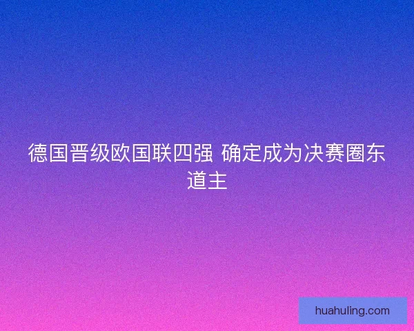 德国晋级欧国联四强 确定成为决赛圈东道主