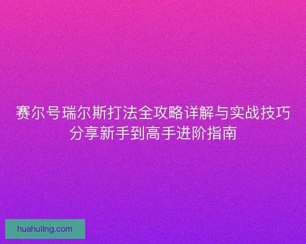 赛尔号瑞尔斯打法全攻略详解与实战技巧分享新手到高手进阶指南