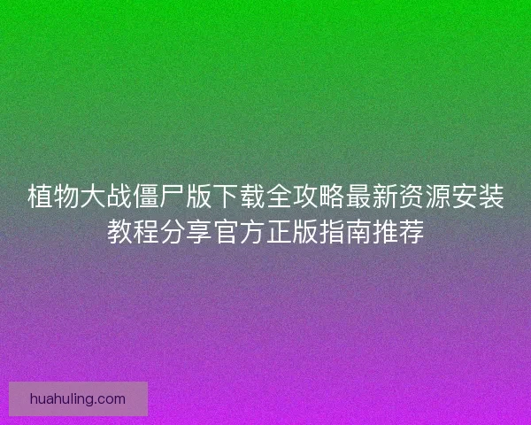 植物大战僵尸版下载全攻略最新资源安装教程分享官方正版指南推荐