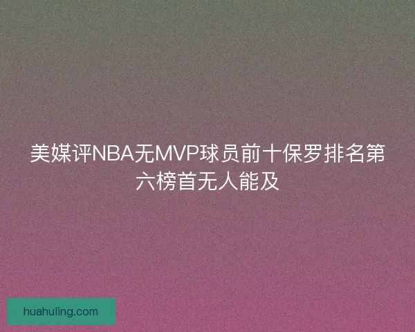 美媒评NBA无MVP球员前十保罗排名第六榜首无人能及