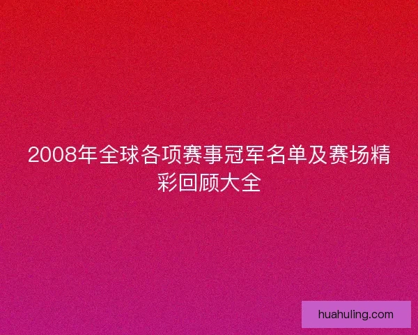 2008年全球各项赛事冠军名单及赛场精彩回顾大全