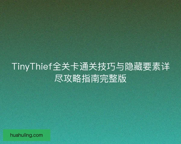 TinyThief全关卡通关技巧与隐藏要素详尽攻略指南完整版 TinyThief全关卡通关技巧与隐藏要素详尽攻略指南完整版
