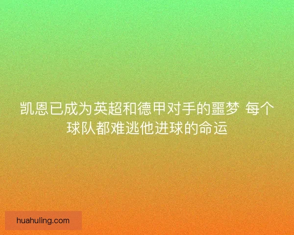 凯恩已成为英超和德甲对手的噩梦 每个球队都难逃他进球的命运