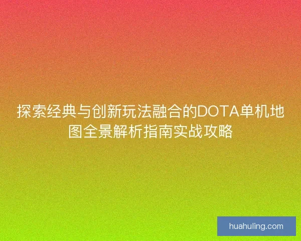 探索经典与创新玩法融合的DOTA单机地图全景解析指南实战攻略