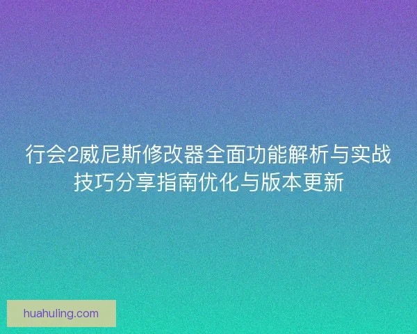 行会2威尼斯修改器全面功能解析与实战技巧分享指南优化与版本更新