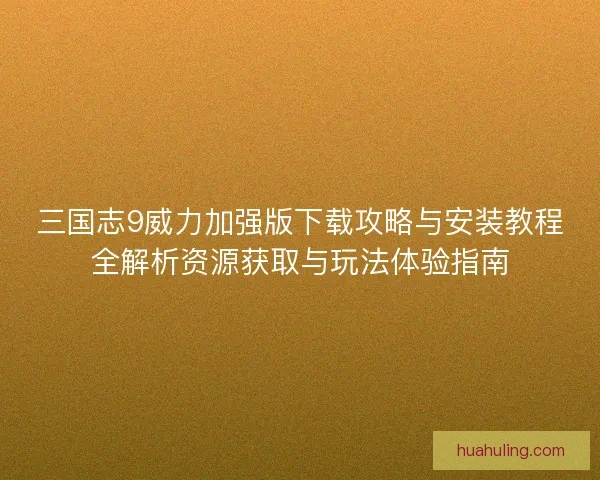 三国志9威力加强版下载攻略与安装教程全解析资源获取与玩法体验指南