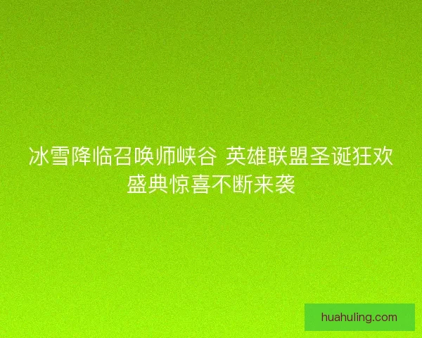 冰雪降临召唤师峡谷 英雄联盟圣诞狂欢盛典惊喜不断来袭 冰雪降临召唤师峡谷 英雄联盟圣诞狂欢盛典惊喜不断来袭