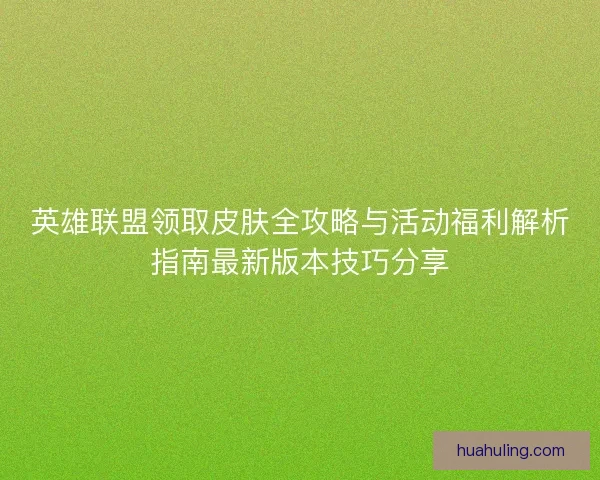 英雄联盟领取皮肤全攻略与活动福利解析指南最新版本技巧分享 英雄联盟领取皮肤全攻略与活动福利解析指南最新版本技巧分享
