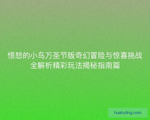 愤怒的小鸟万圣节版奇幻冒险与惊喜挑战全解析精彩玩法揭秘指南篇 愤怒的小鸟万圣节版奇幻冒险与惊喜挑战全解析精彩玩法揭秘指南篇