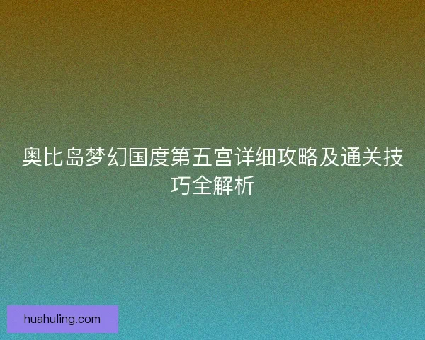 奥比岛梦幻国度第五宫详细攻略及通关技巧全解析
