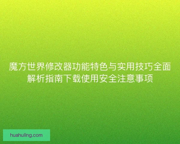 魔方世界修改器功能特色与实用技巧全面解析指南下载使用安全注意事项 魔方世界修改器功能特色与实用技巧全面解析指南下载使用安全注意事项