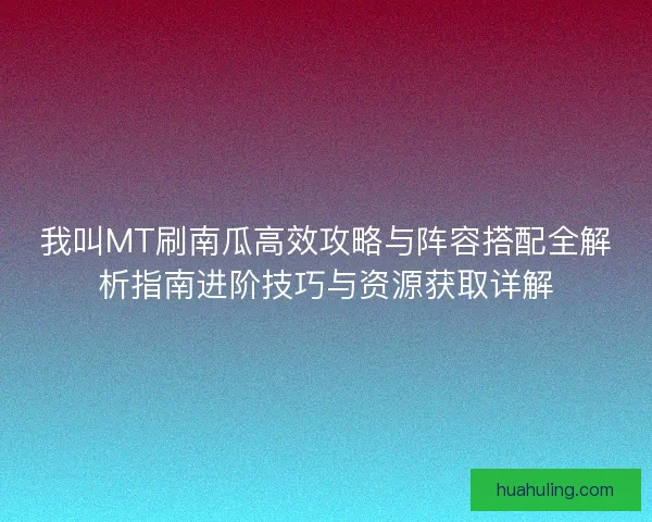 我叫MT刷南瓜高效攻略与阵容搭配全解析指南进阶技巧与资源获取详解 我叫MT刷南瓜高效攻略与阵容搭配全解析指南进阶技巧与资源获取详解