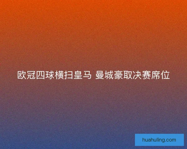 欧冠四球横扫皇马 曼城豪取决赛席位 欧冠四球横扫皇马 曼城豪取决赛席位