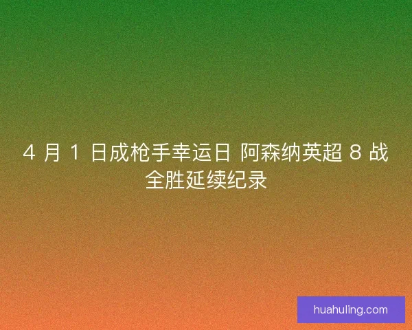 4 月 1 日成枪手幸运日 阿森纳英超 8 战全胜延续纪录